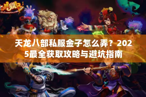 天龙八部私服金子怎么弄？2025最全获取攻略与避坑指南