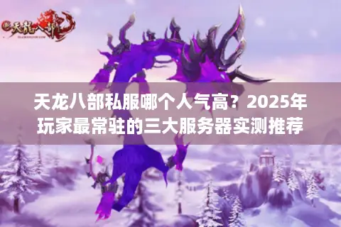 天龙八部私服哪个人气高？2025年玩家最常驻的三大服务器实测推荐