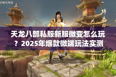 天龙八部私服新服微变怎么玩?2025年爆款微端玩法实测解析 天龙八部私服新服微变怎么玩?2025年爆款微端玩法实测解析