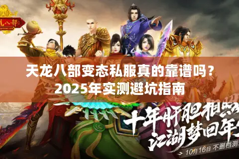 天龙八部变态私服真的靠谱吗？2025年实测避坑指南