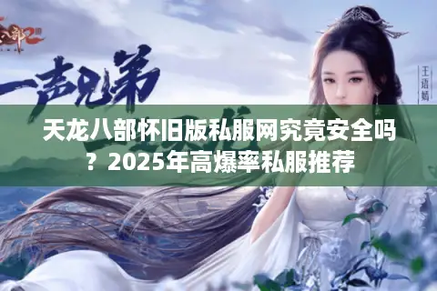 天龙八部怀旧版私服网究竟安全吗?2025年高爆率私服推荐 天龙八部怀旧版私服网究竟安全吗?2025年高爆率私服推荐