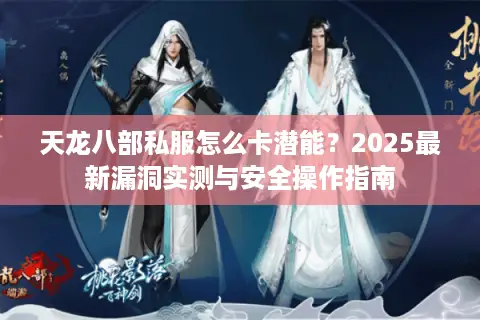 天龙八部私服怎么卡潜能？2025最新漏洞实测与安全操作指南