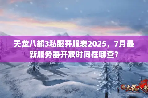 天龙八部3私服开服表2025,7月最新服务器开放时间在哪查? 天龙八部3私服开服表2025,7月最新服务器开放时间在哪查?