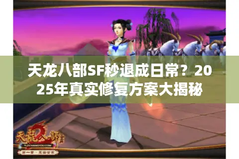 天龙八部SF秒退成日常?2025年真实修复方案大揭秘 天龙八部SF秒退成日常?2025年真实修复方案大揭秘