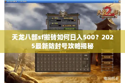 天龙八部sf搬砖如何日入500?2025最新防封号攻略揭秘 天龙八部sf搬砖如何日入500?2025最新防封号攻略揭秘