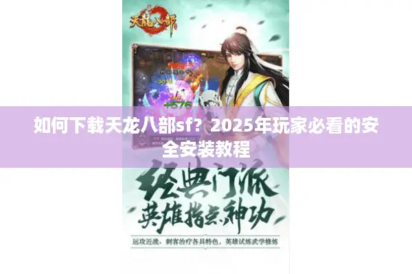 如何下载天龙八部sf?2025年玩家必看的安全安装教程 如何下载天龙八部sf?2025年玩家必看的安全安装教程