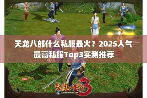 天龙八部什么私服最火?2025人气最高私服Top3实测推荐 天龙八部什么私服最火?2025人气最高私服Top3实测推荐