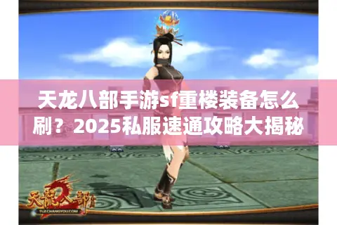 天龙八部手游sf重楼装备怎么刷？2025私服速通攻略大揭秘