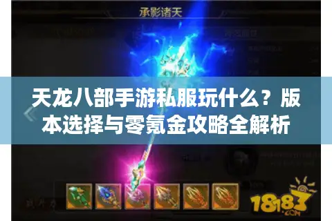 天龙八部手游私服玩什么?版本选择与零氪金攻略全解析 天龙八部手游私服玩什么?版本选择与零氪金攻略全解析