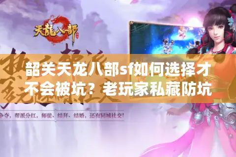 韶关天龙八部sf如何选择才不会被坑?老玩家私藏防坑手册 韶关天龙八部sf如何选择才不会被坑?老玩家私藏防坑手册