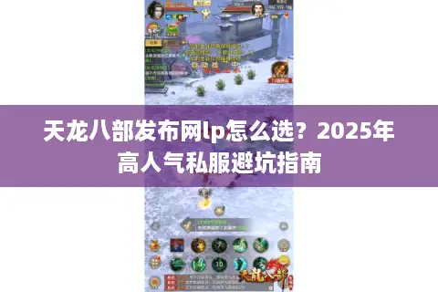 天龙八部发布网lp怎么选？2025年高人气私服避坑指南