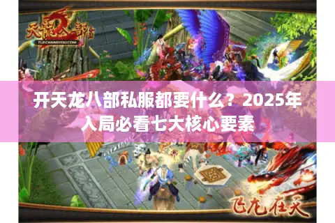 开天龙八部私服都要什么?2025年入局必看七大核心要素 开天龙八部私服都要什么?2025年入局必看七大核心要素
