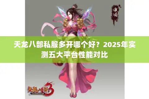 天龙八部私服多开哪个好？2025年实测五大平台性能对比