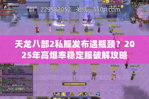 天龙八部2私服发布遇瓶颈?2025年高爆率稳定服破解攻略 天龙八部2私服发布遇瓶颈?2025年高爆率稳定服破解攻略