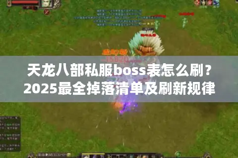 天龙八部私服boss表怎么刷？2025最全掉落清单及刷新规律