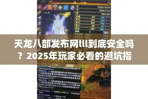 天龙八部发布网lll到底安全吗？2025年玩家必看的避坑指南
