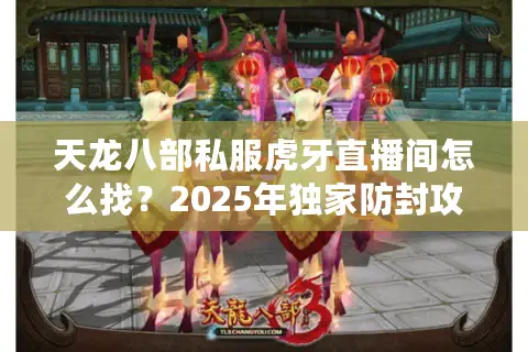 天龙八部私服虎牙直播间怎么找？2025年独家防封攻略大公开