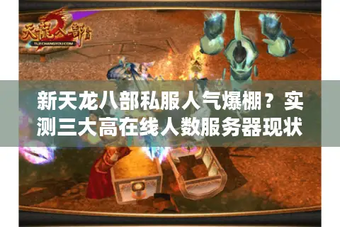 新天龙八部私服人气爆棚？实测三大高在线人数服务器现状