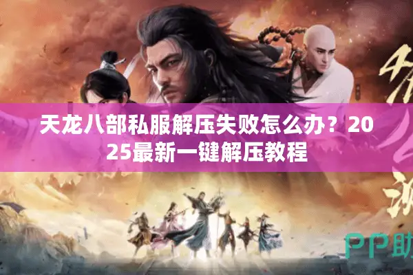 天龙八部私服解压失败怎么办？2025最新一键解压教程