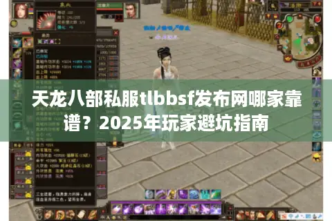 天龙八部私服tlbbsf发布网哪家靠谱？2025年玩家避坑指南