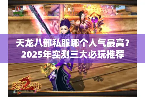 天龙八部私服哪个人气最高?2025年实测三大必玩推荐 天龙八部私服哪个人气最高?2025年实测三大必玩推荐