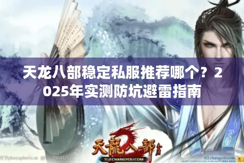 天龙八部稳定私服推荐哪个?2025年实测防坑避雷指南 天龙八部稳定私服推荐哪个?2025年实测防坑避雷指南