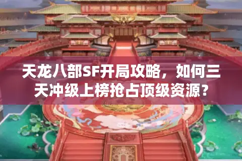 天龙八部SF开局攻略,如何三天冲级上榜抢占顶级资源? 天龙八部SF开局攻略,如何三天冲级上榜抢占顶级资源?