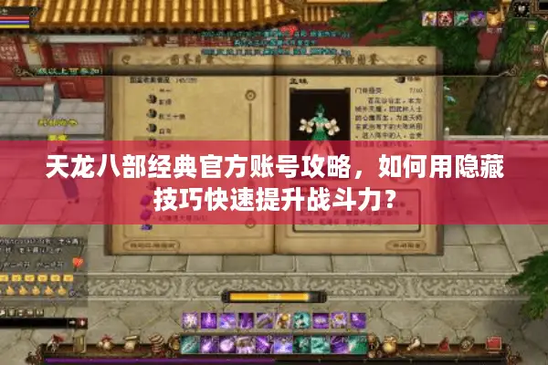 天龙八部经典官方账号攻略,如何用隐藏技巧快速提升战斗力? 天龙八部经典官方账号攻略,如何用隐藏技巧快速提升战斗力?