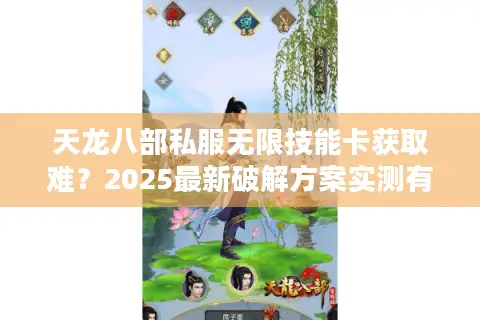 天龙八部私服无限技能卡获取难？2025最新破解方案实测有效