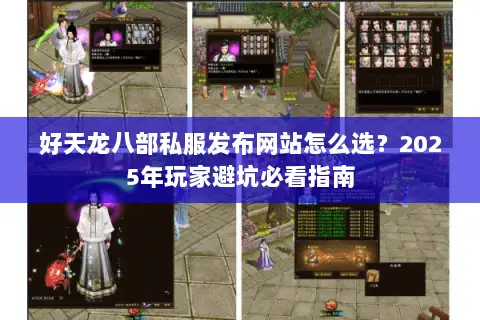 好天龙八部私服发布网站怎么选？2025年玩家避坑必看指南