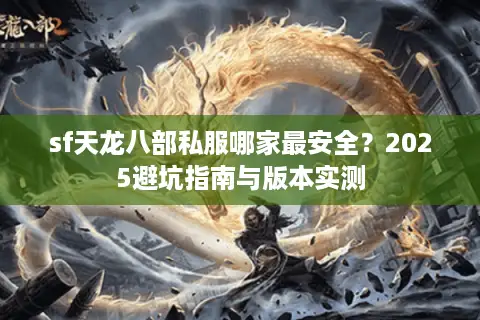 sf天龙八部私服哪家最安全?2025避坑指南与版本实测 sf天龙八部私服哪家最安全?2025避坑指南与版本实测