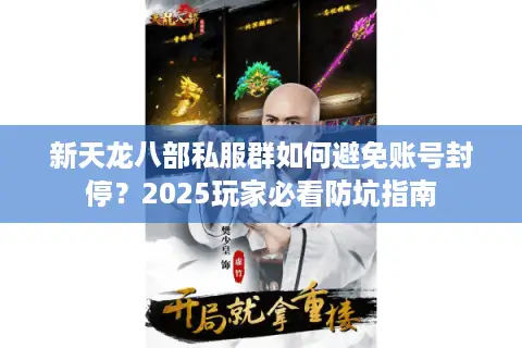 新天龙八部私服群如何避免账号封停?2025玩家必看防坑指南 新天龙八部私服群如何避免账号封停?2025玩家必看防坑指南