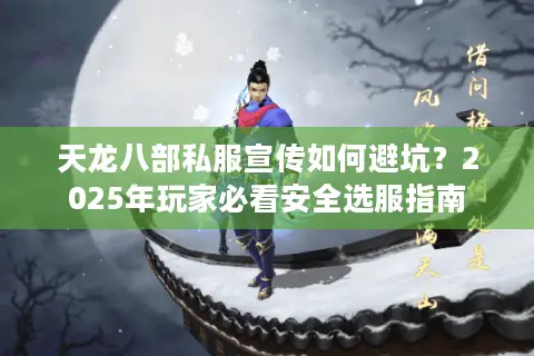 天龙八部私服宣传如何避坑？2025年玩家必看安全选服指南