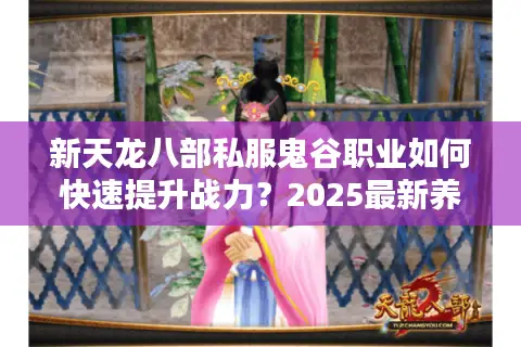 新天龙八部私服鬼谷职业如何快速提升战力？2025最新养成攻略