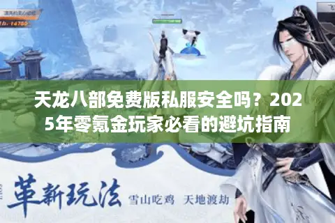 天龙八部免费版私服安全吗?2025年零氪金玩家必看的避坑指南 天龙八部免费版私服安全吗?2025年零氪金玩家必看的避坑指南