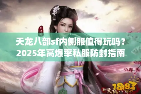 天龙八部sf内侧服值得玩吗？2025年高爆率私服防封指南