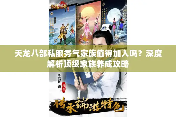 天龙八部私服秀气家族值得加入吗?深度解析顶级家族养成攻略 天龙八部私服秀气家族值得加入吗?深度解析顶级家族养成攻略