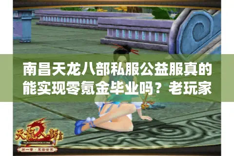 南昌天龙八部私服公益服真的能实现零氪金毕业吗?老玩家实测报告 南昌天龙八部私服公益服真的能实现零氪金毕业吗?老玩家实测报告