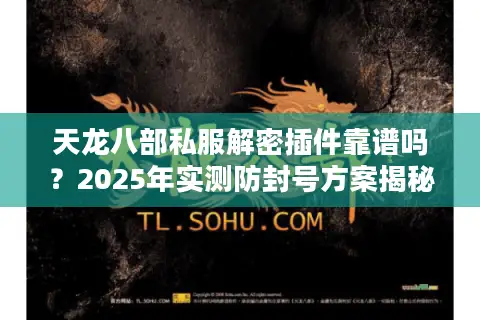 天龙八部私服解密插件靠谱吗？2025年实测防封号方案揭秘