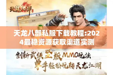 天龙八部私服下载教程:2024最稳资源获取渠道实测