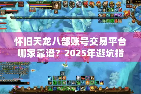 怀旧天龙八部账号交易平台哪家靠谱?2025年避坑指南 怀旧天龙八部账号交易平台哪家靠谱?2025年避坑指南