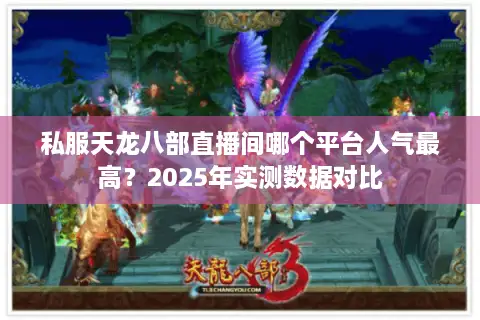 私服天龙八部直播间哪个平台人气最高?2025年实测数据对比 私服天龙八部直播间哪个平台人气最高?2025年实测数据对比
