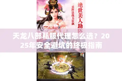 天龙八部私服代理怎么选?2025年安全避坑的终极指南 天龙八部私服代理怎么选?2025年安全避坑的终极指南