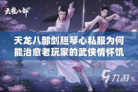 天龙八部剑胆琴心私服为何能治愈老玩家的武侠情怀饥渴症？