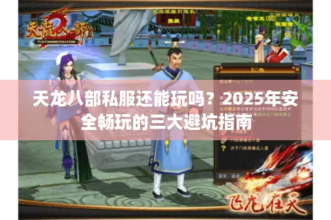 天龙八部私服还能玩吗？2025年安全畅玩的三大避坑指南