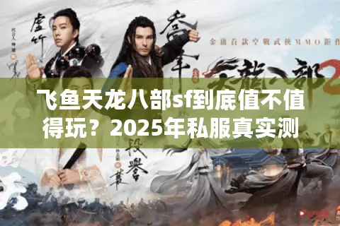 飞鱼天龙八部sf到底值不值得玩？2025年私服真实测评报告
