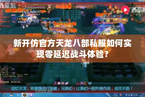 新开仿官方天龙八部私服如何实现零延迟战斗体验? 新开仿官方天龙八部私服如何实现零延迟战斗体验?