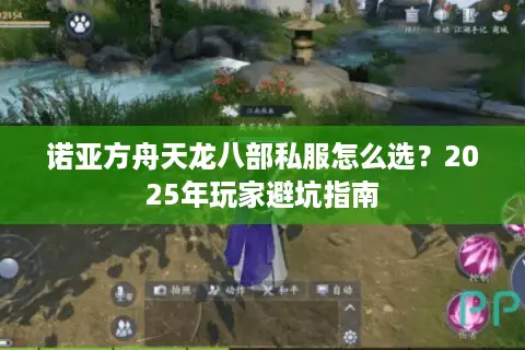 诺亚方舟天龙八部私服怎么选?2025年玩家避坑指南 诺亚方舟天龙八部私服怎么选?2025年玩家避坑指南