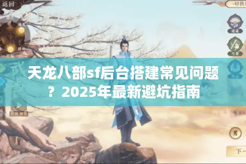 天龙八部sf后台搭建常见问题？2025年最新避坑指南