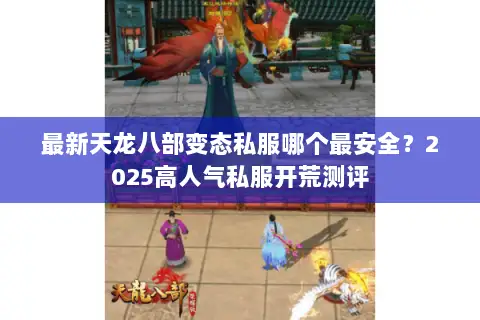 最新天龙八部变态私服哪个最安全?2025高人气私服开荒测评 最新天龙八部变态私服哪个最安全?2025高人气私服开荒测评